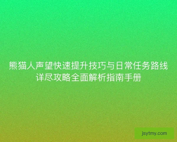 熊猫人声望快速提升技巧与日常任务路线详尽攻略全面解析指南手册