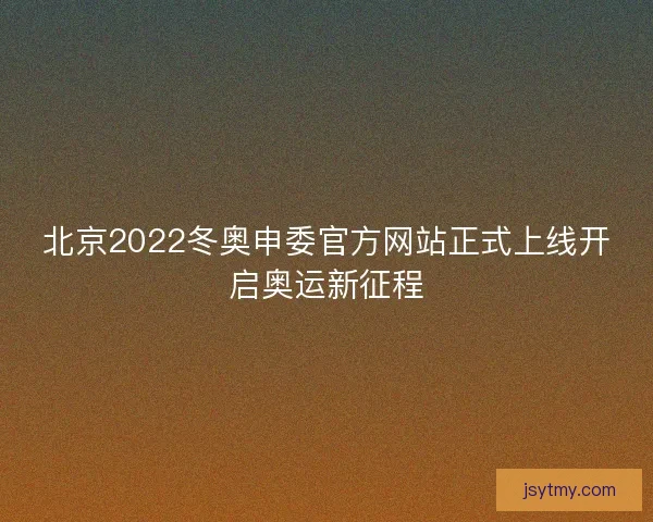 北京2022冬奥申委官方网站正式上线开启奥运新征程 北京2022冬奥申委官方网站正式上线开启奥运新征程