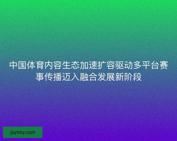中国体育内容生态加速扩容驱动多平台赛事传播迈入融合发展新阶段